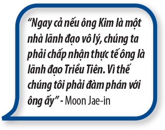 “Ngay cả nếu ông Kim là một nhà lãnh đạo vô lý, chúng ta phải chấp nhận thực tế ông là lãnh đạo Triều Tiên. Vì thế chúng tôi phải đàm phán với ông ấy” – Moon Jae-in